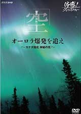 体感！グレートネイチャー オーロラ爆発を追え ～カナダ極北 神秘の光～