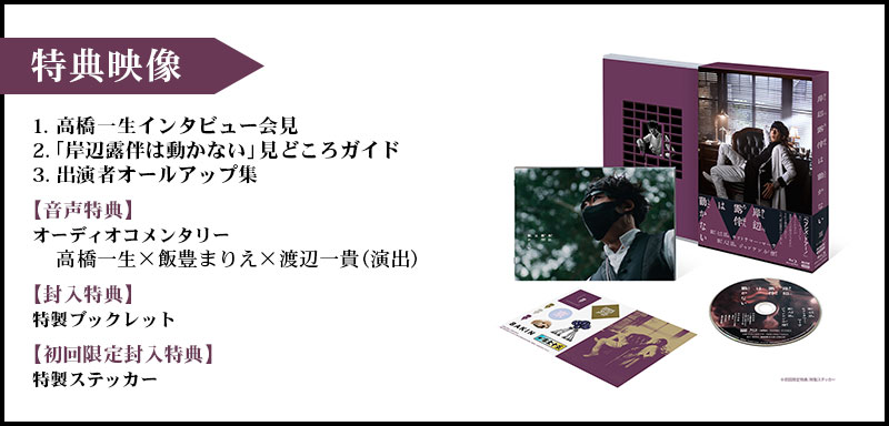 【特典映像】1.   高橋一生インタビュー会見2.「岸辺露伴は動かない」見どころガイド3.  出演者オールアップ集【音声特典】オーディオコメンタリー　高橋一生×飯豊まりえ×渡辺一貴（演出）【封入特典】特製ブックレット【初回限定封入特典】特製ステッカー