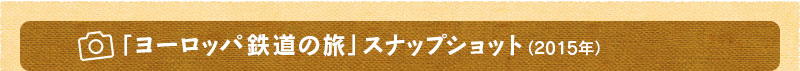 「ヨーロッパ鉄道の旅」スナップショット（2015年）