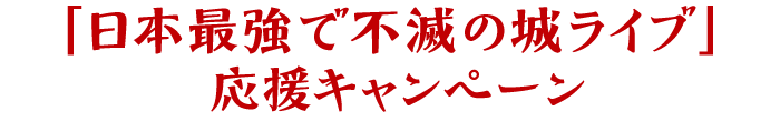 「日本最強で不滅の城」応援キャンペーン