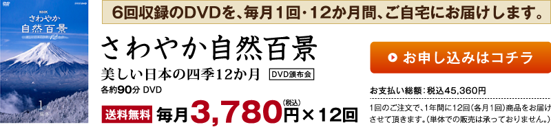 6回収録のDVDを、毎月1回・12か月間、ご自宅にお届けします。さわやか自然百景