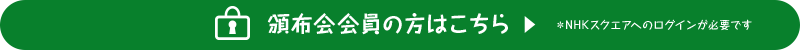 頒布会会員の方はこちら▶　※NHKスクエアへのログインが必要です