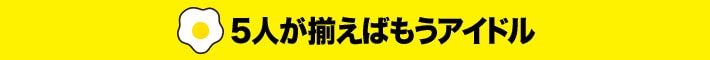 ５人が揃えばもうアイドル