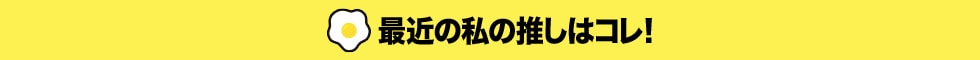 最近の私の推しはコレ！