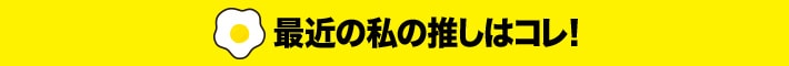 最近の私の推しはコレ！