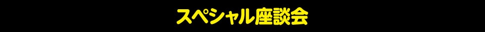 スペシャル座談会