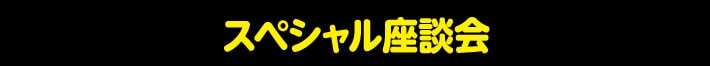 スペシャル座談会