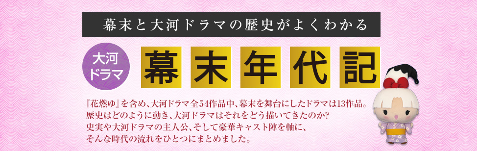 幕末と大河ドラマの歴史がよくわかる 大河ドラマ 幕末年代記 『花燃ゆ』を含め、大河ドラマ全54作品中、幕末を舞台にしたドラマは13作品。歴史はどのように動き、大河ドラマはそれをどう描いてきたのか?史実や大河ドラマの主人公、そして豪華キャスト陣を軸に、そんな時代の流れをひとつにまとめました。