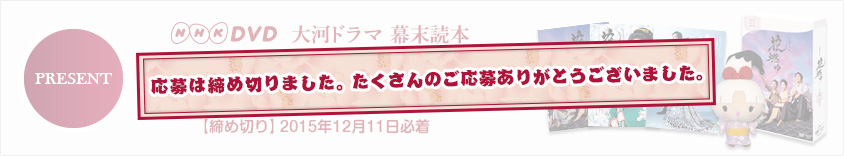 応募は締め切りました。たくさんのご応募ありがとうございました。 NHK DVD 大河ドラマ　幕末読本　読者プレゼント　締め切り2015年12月11日必着