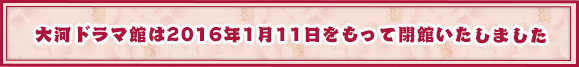 大河ドラマ館は2016年1月11日をもって閉館いたしました