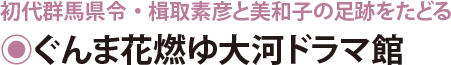 初代群馬県令・楫取素彦と美和子の足跡をたどる ぐんま花燃ゆ大河ドラマ館